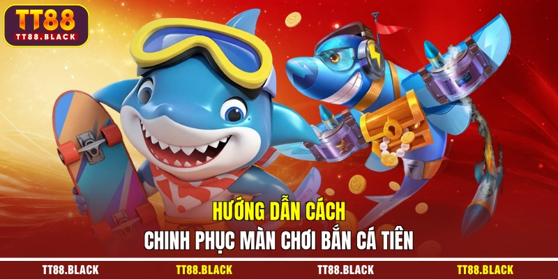 Hướng dẫn cách chinh phục màn chơi bắn cá tiên